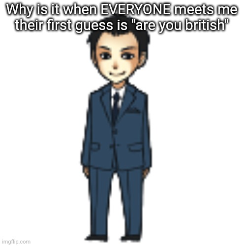 Like bro | Why is it when EVERYONE meets me their first guess is "are you british" | image tagged in moriarty but a shimeji | made w/ Imgflip meme maker