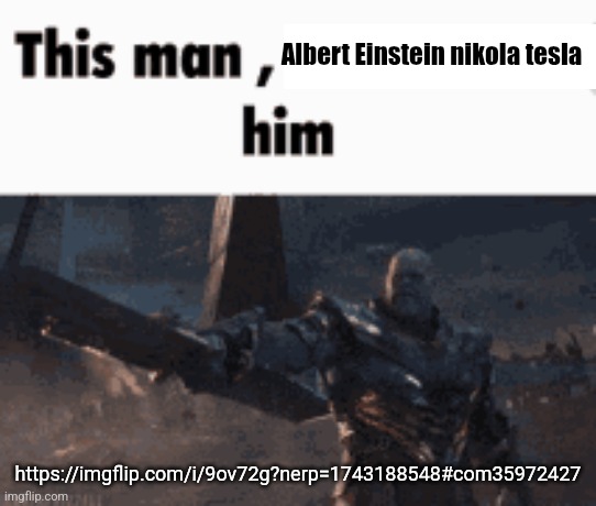 https://imgflip.com/i/9ov72g?nerp=1743188548#com35972427 | Albert Einstein nikola tesla; https://imgflip.com/i/9ov72g?nerp=1743188548#com35972427 | image tagged in this man _____ him | made w/ Imgflip meme maker