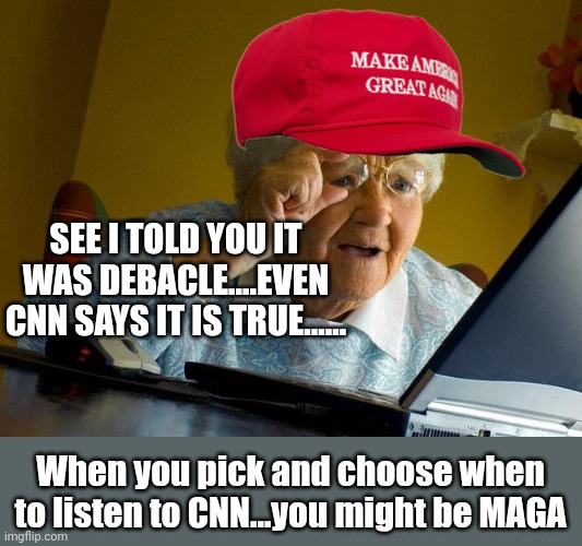 99% of the timw CNN is trash...except when they are right about a biden debacle.....rotflmao! | SEE I TOLD YOU IT WAS DEBACLE....EVEN CNN SAYS IT IS TRUE...... When you pick and choose when to listen to CNN...you might be MAGA | image tagged in memes,grandma finds the internet | made w/ Imgflip meme maker