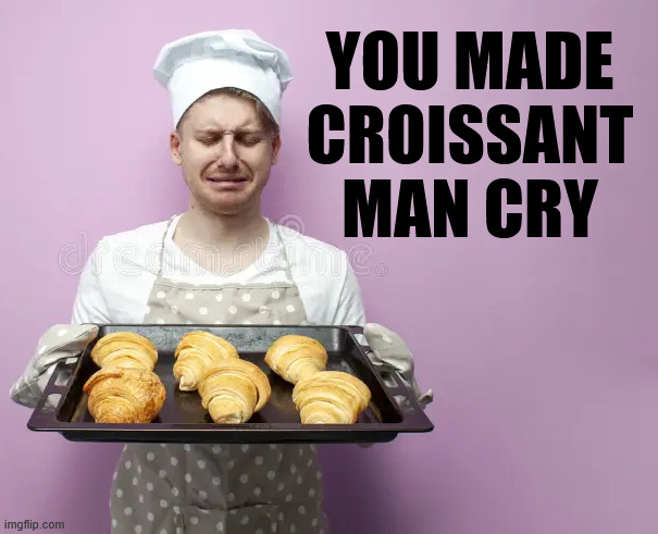 ◄►Reaction: You made Croissant Man cry | YOU MADE
CROISSANT
MAN CRY | image tagged in crying,baker,comment,reaction | made w/ Imgflip meme maker