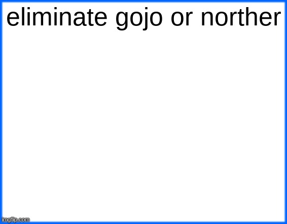 blue box | eliminate gojo or norther | image tagged in blue box | made w/ Imgflip meme maker
