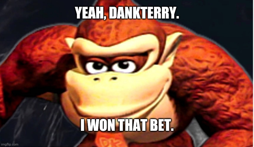 Donkey Kong’s Seducing Face | YEAH, DANKTERRY. I WON THAT BET. | image tagged in donkey kong s seducing face | made w/ Imgflip meme maker