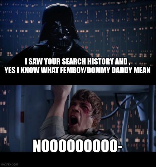 Star Wars No Meme | I SAW YOUR SEARCH HISTORY AND , YES I KNOW WHAT FEMBOY/DOMMY DADDY MEAN; NOOOOOOOOO- | image tagged in memes,star wars no | made w/ Imgflip meme maker