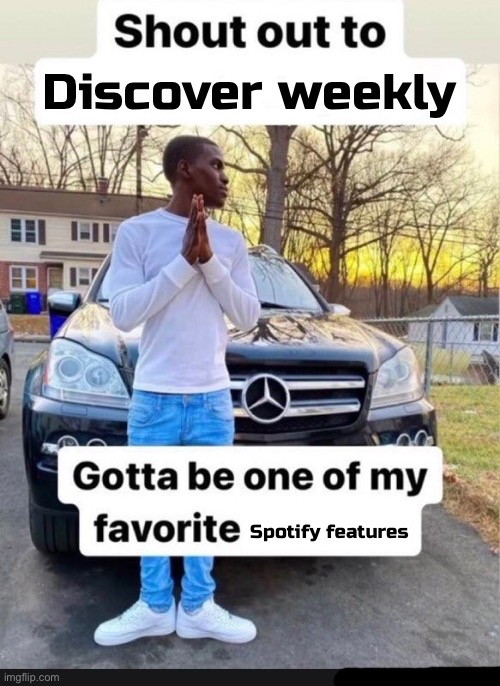 shout out to x | Discover weekly; Spotify features | image tagged in shout out to x | made w/ Imgflip meme maker