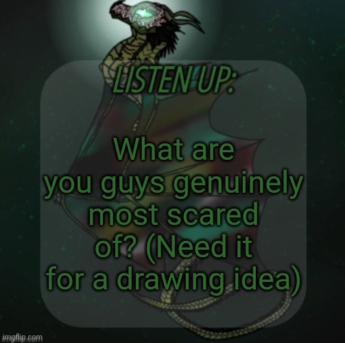 Changewing announcement template take 4 | What are you guys genuinely most scared of? (Need it for a drawing idea) | image tagged in changewing announcement template take 4 | made w/ Imgflip meme maker