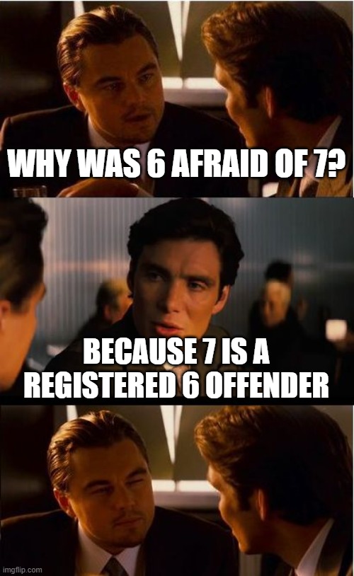 Inception | WHY WAS 6 AFRAID OF 7? BECAUSE 7 IS A REGISTERED 6 OFFENDER | image tagged in memes,inception | made w/ Imgflip meme maker