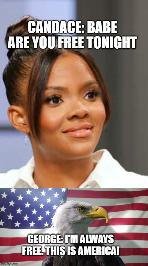 this is america | CANDACE: BABE ARE YOU FREE TONIGHT; GEORGE: I'M ALWAYS FREE. THIS IS AMERICA! | image tagged in candace owens,bald eagle with american flag | made w/ Imgflip meme maker