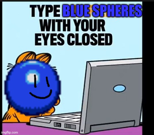 Type garlfield with your eyes closed | BLUE SPHERES | image tagged in type garlfield with your eyes closed | made w/ Imgflip meme maker