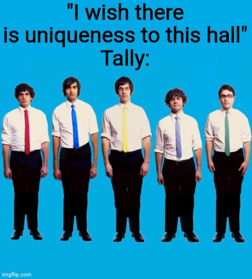 "I wish there is uniqueness to this hall"
Tally: | made w/ Imgflip meme maker