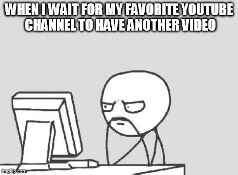 YouTube Video | WHEN I WAIT FOR MY FAVORITE YOUTUBE CHANNEL TO HAVE ANOTHER VIDEO | image tagged in memes,computer guy,funny | made w/ Imgflip meme maker