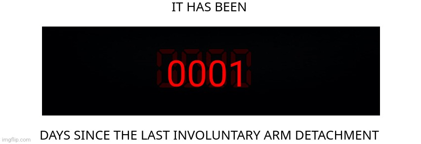 Days since the last involuntary arm detachment | 0001 | image tagged in days since the last involuntary arm detachment | made w/ Imgflip meme maker