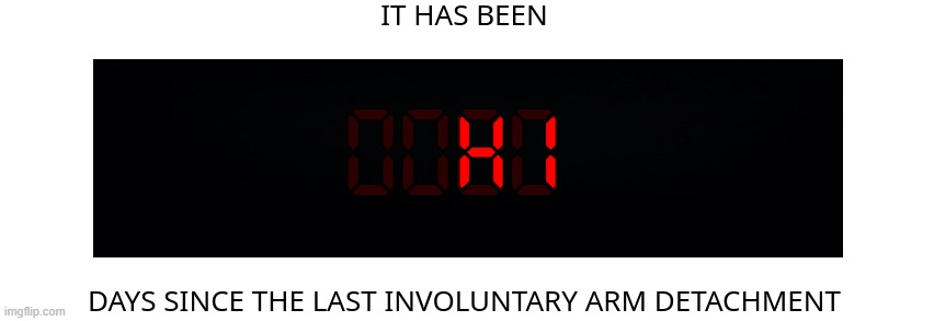 i figured out how to hack it | HI | image tagged in days since the last involuntary arm detachment | made w/ Imgflip meme maker