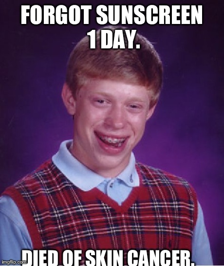 Bad Luck Brian | FORGOT SUNSCREEN 1 DAY. DIED OF SKIN CANCER. | image tagged in memes,bad luck brian | made w/ Imgflip meme maker