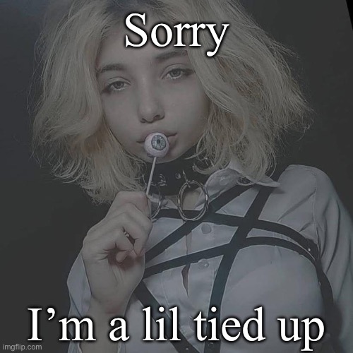 Tied up | Sorry; I’m a lil tied up | image tagged in tied,strapping,lollipop | made w/ Imgflip meme maker