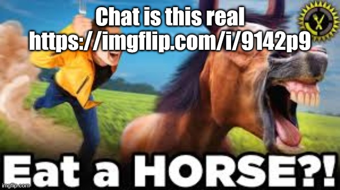 Eat a HORSE?! | Chat is this real
https://imgflip.com/i/9142p9 | image tagged in eat a horse | made w/ Imgflip meme maker