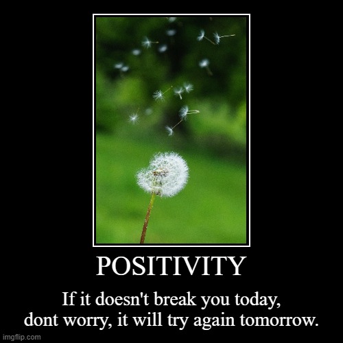 Positivity | POSITIVITY | If it doesn't break you today, dont worry, it will try again tomorrow. | image tagged in funny,demotivationals | made w/ Imgflip demotivational maker