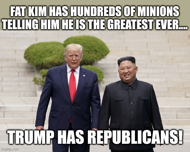 The greatest | FAT KIM HAS HUNDREDS OF MINIONS TELLING HIM HE IS THE GREATEST EVER.... TRUMP HAS REPUBLICANS! | image tagged in donald trump,trump,maga,nevertrump meme,trump sucks,kim jong un | made w/ Imgflip meme maker