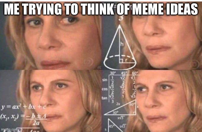 Math lady/Confused lady | ME TRYING TO THINK OF MEME IDEAS | image tagged in math lady/confused lady | made w/ Imgflip meme maker
