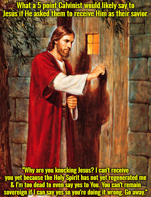 You're Doing It Wrong Jesus | What a 5 point Calvinist would likely say to Jesus if He asked them to receive Him as their savior. "Why are you knocking Jesus? I can't receive you yet because the Holy Spirit has not yet regenerated me & I'm too dead to even say yes to You. You can't remain sovereign if I can say yes so you're doing it wrong. Go away." | image tagged in jesus knocking,calvinism,arminian,molinism,reformed theology 5 point calvinists,ai nuanced gnostic subtly catholic | made w/ Imgflip meme maker