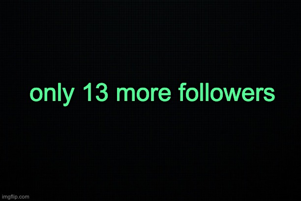 . | only 13 more followers | image tagged in the black | made w/ Imgflip meme maker