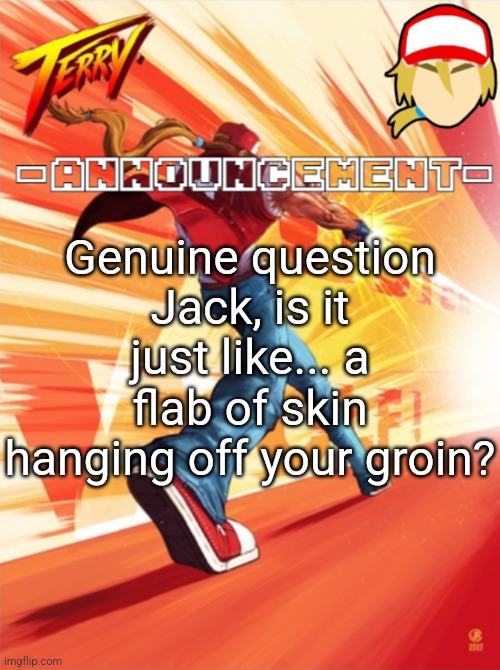 Terry Bogard temp (better) | Genuine question Jack, is it just like... a flab of skin hanging off your groin? | image tagged in terry bogard temp better | made w/ Imgflip meme maker