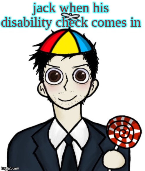 Jimothy haha | jack when his disability check comes in | image tagged in jimothy haha | made w/ Imgflip meme maker