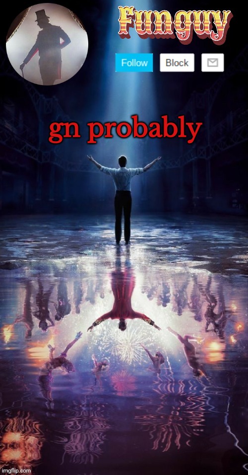 Gn (30000th creation btw) | gn probably | image tagged in funguy greatest showman template thx yachi | made w/ Imgflip meme maker