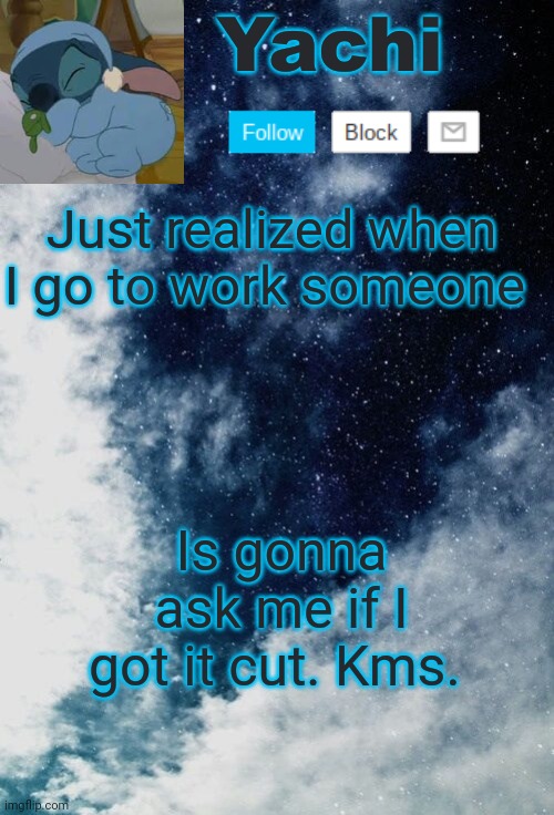 Yachi but she's tired | Just realized when I go to work someone; Is gonna ask me if I got it cut. Kms. | image tagged in yachi but she's tired | made w/ Imgflip meme maker