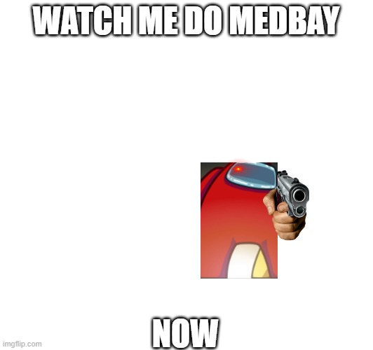 Among us (relatable) | WATCH ME DO MEDBAY; NOW | image tagged in among us,amogus,random | made w/ Imgflip meme maker