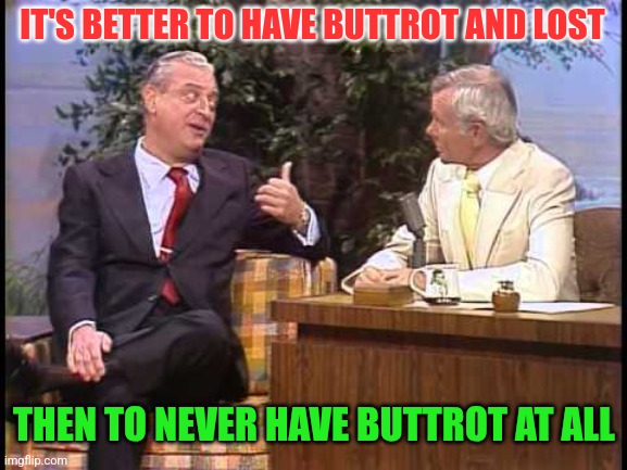 Better to have Buttrot | IT'S BETTER TO HAVE BUTTROT AND LOST; THEN TO NEVER HAVE BUTTROT AT ALL | image tagged in rodney dangerfield on johnny carson,funny memes | made w/ Imgflip meme maker