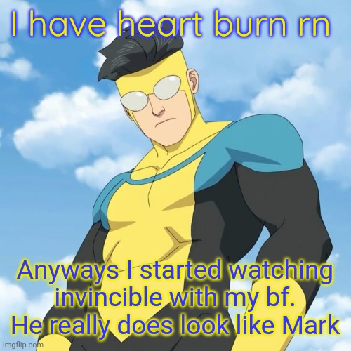 . | I have heart burn rn; Anyways I started watching invincible with my bf. He really does look like Mark | made w/ Imgflip meme maker