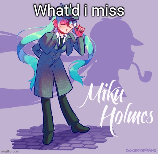 Miku Holmes | What'd i miss | image tagged in miku holmes | made w/ Imgflip meme maker