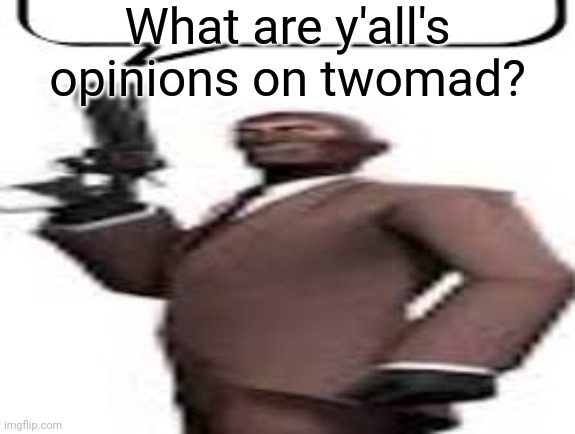 Tf2 spy | What are y'all's opinions on twomad? | image tagged in tf2 spy,memes,msmg | made w/ Imgflip meme maker