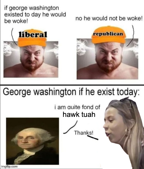 George Washington if he existed today | hawk tuah | image tagged in george washington if he existed today | made w/ Imgflip meme maker