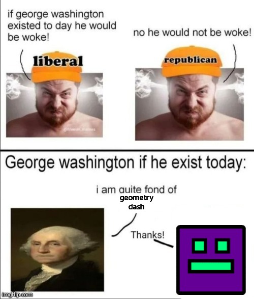 George Washington if he existed today | geometry
dash | image tagged in george washington if he existed today | made w/ Imgflip meme maker