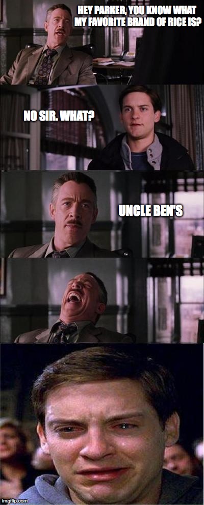 Peter Parker Cry | HEY PARKER, YOU KNOW WHAT MY FAVORITE BRAND OF RICE IS? NO SIR. WHAT? UNCLE BEN'S | image tagged in memes,peter parker cry | made w/ Imgflip meme maker