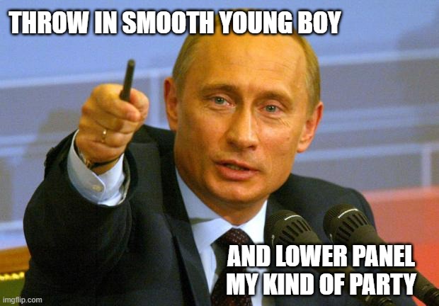 Good Guy Putin Meme | THROW IN SMOOTH YOUNG BOY AND LOWER PANEL MY KIND OF PARTY | image tagged in memes,good guy putin | made w/ Imgflip meme maker