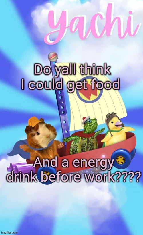 Yachis wonder pet temp (thank you Disco) | Do yall think I could get food; And a energy drink before work???? | image tagged in yachis wonder pet temp thank you disco | made w/ Imgflip meme maker