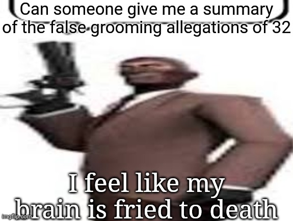 Tf2 spy | Can someone give me a summary of the false grooming allegations of 32; I feel like my brain is fried to death | image tagged in tf2 spy,msmg,memes | made w/ Imgflip meme maker