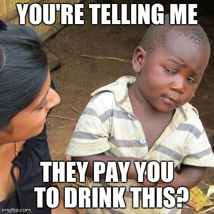 Third World Skeptical Kid | YOU'RE TELLING ME THEY PAY YOU  TO DRINK THIS? | image tagged in memes,third world skeptical kid | made w/ Imgflip meme maker
