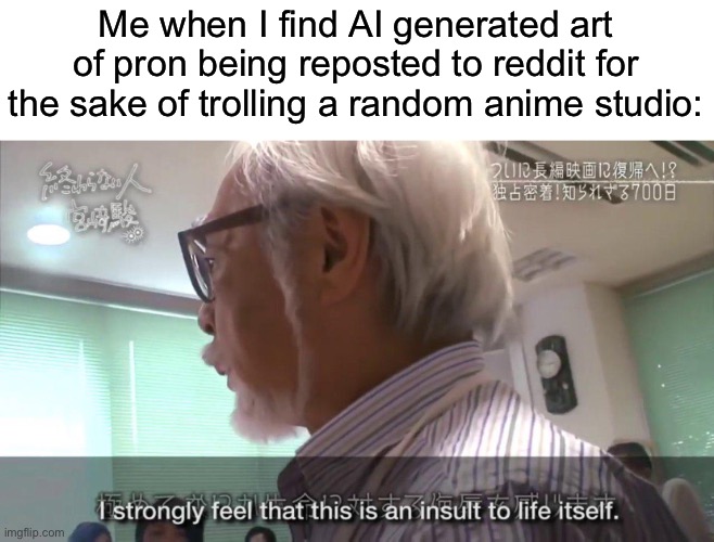 Honestly I’d wish these people stop posting ai generated “art” | Me when I find AI generated art of pron being reposted to reddit for the sake of trolling a random anime studio: | made w/ Imgflip meme maker