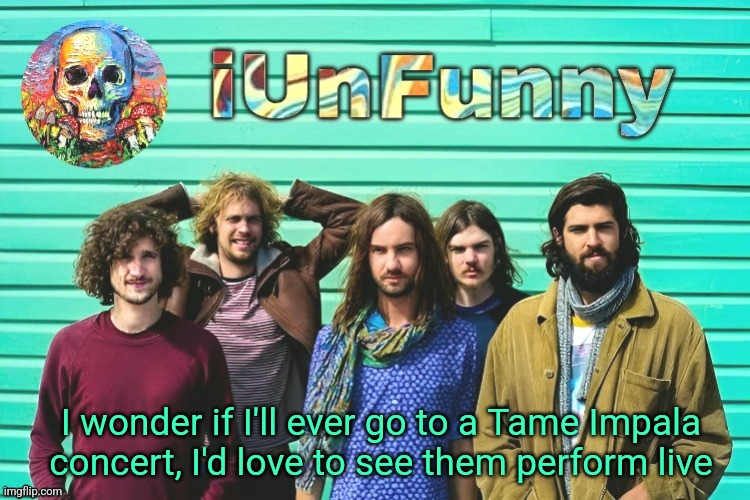 Tame Impala is such a cool band I wish Australians were real | I wonder if I'll ever go to a Tame Impala concert, I'd love to see them perform live | image tagged in iunfunny's tame impala template | made w/ Imgflip meme maker