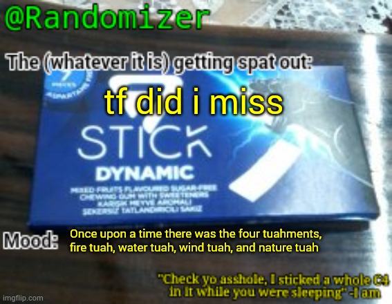 Randomizer's low quality 7 stick announcement temp | tf did i miss; Once upon a time there was the four tuahments, fire tuah, water tuah, wind tuah, and nature tuah | image tagged in randomizer's low quality 7 stick announcement temp | made w/ Imgflip meme maker
