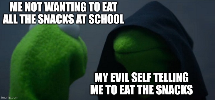 Is it just me who actually knows this? | ME NOT WANTING TO EAT ALL THE SNACKS AT SCHOOL; MY EVIL SELF TELLING ME TO EAT THE SNACKS | image tagged in memes,evil kermit,snacks,school,funny,oh wow are you actually reading these tags | made w/ Imgflip meme maker
