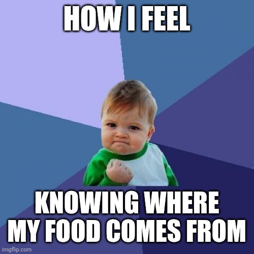 Know where your food comes from | HOW I FEEL; KNOWING WHERE MY FOOD COMES FROM | image tagged in memes,success kid | made w/ Imgflip meme maker