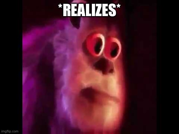 Sully Groan | *REALIZES* | image tagged in sully groan | made w/ Imgflip meme maker