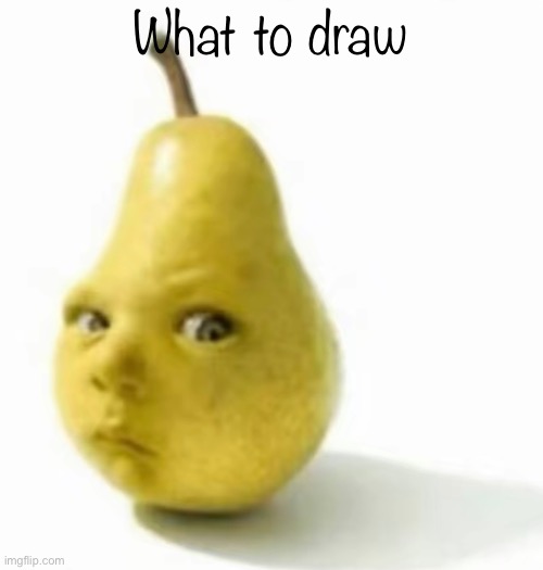 Da pear baby | What to draw | image tagged in da pear baby | made w/ Imgflip meme maker
