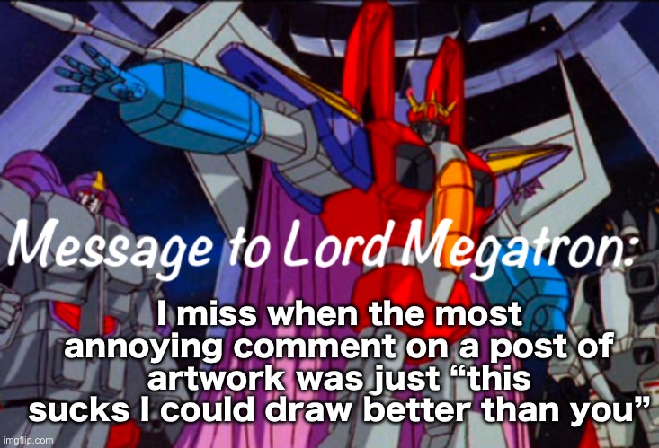.Starscream.’s announcement temp | I miss when the most annoying comment on a post of artwork was just “this sucks I could draw better than you” | image tagged in starscream s announcement temp | made w/ Imgflip meme maker