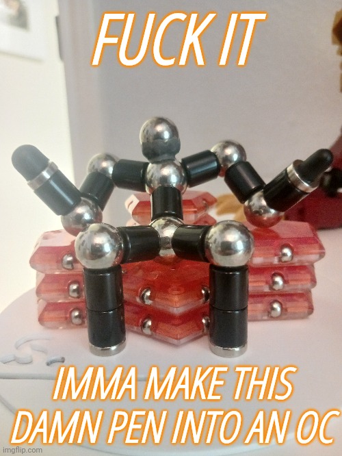 Pen lore in comments | FUCK IT; IMMA MAKE THIS DAMN PEN INTO AN OC | made w/ Imgflip meme maker