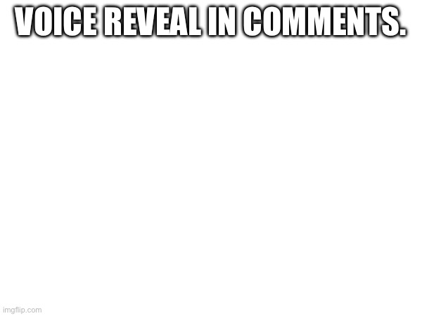 VOICE REVEAL IN COMMENTS. | made w/ Imgflip meme maker